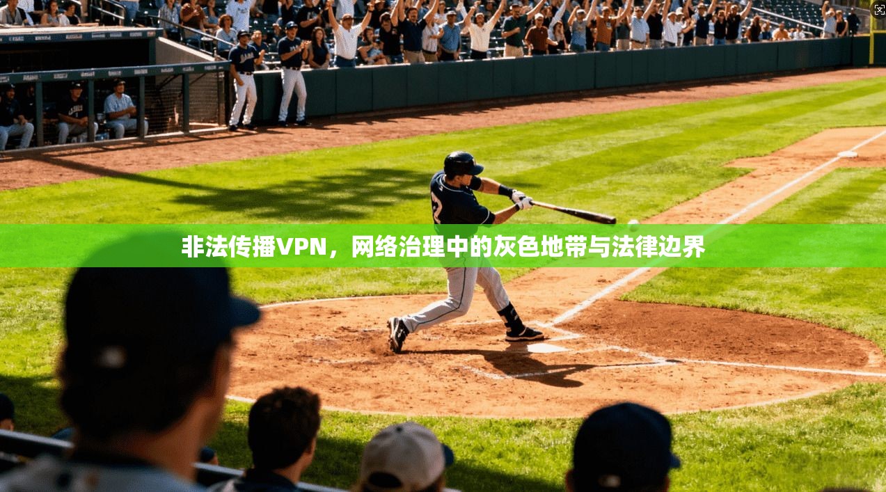 非法传播VPN，网络治理中的灰色地带与法律边界
