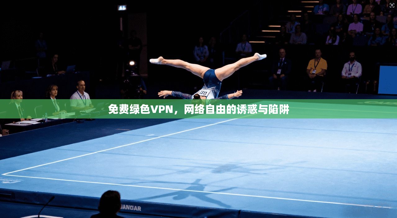 免费绿色VPN，网络自由的诱惑与陷阱