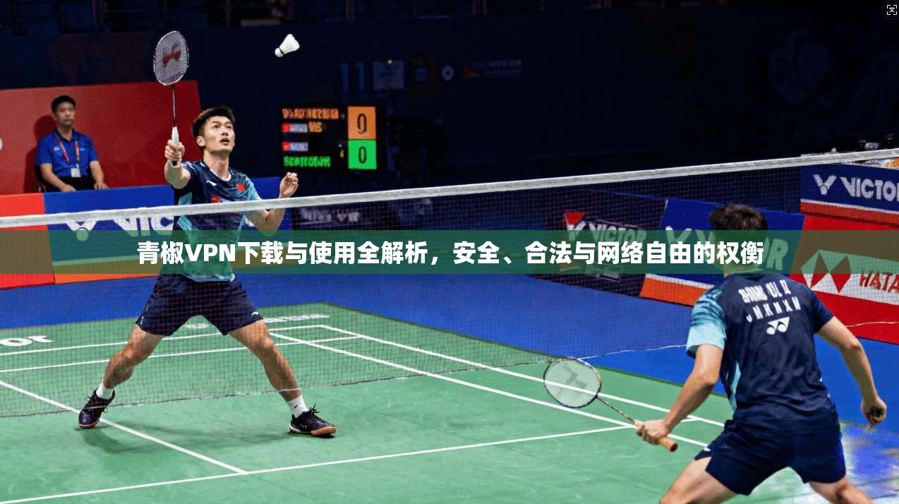 青椒VPN下载与使用全解析，安全、合法与网络自由的权衡