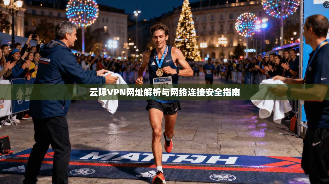 云际VPN网址解析与网络连接安全指南
