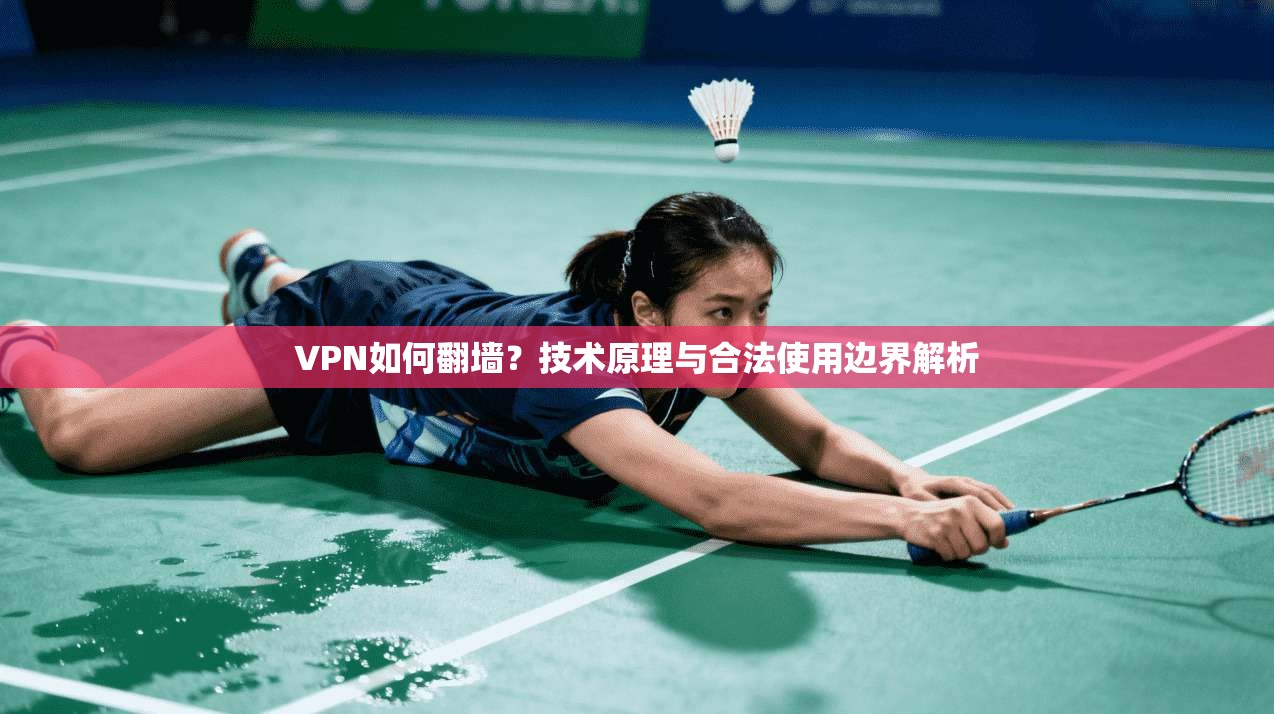 VPN如何翻墙?技术原理与合法使用边界解析