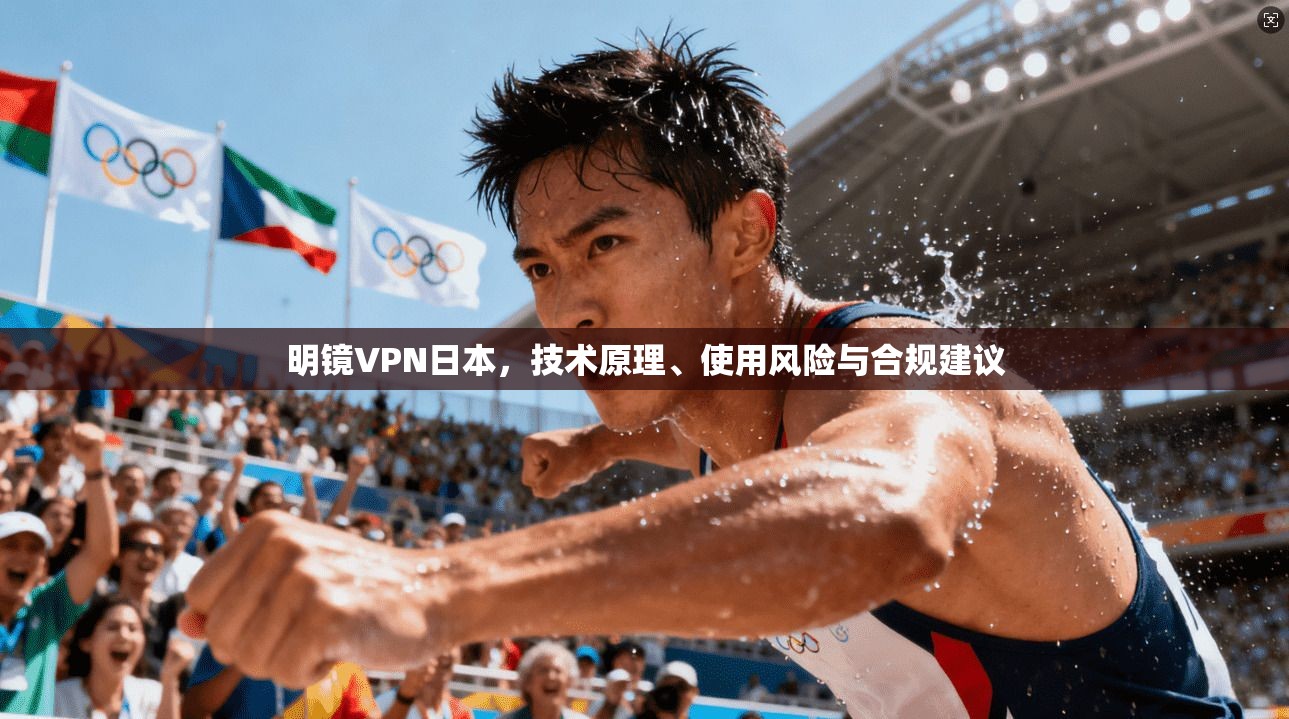 明镜VPN日本，技术原理、使用风险与合规建议