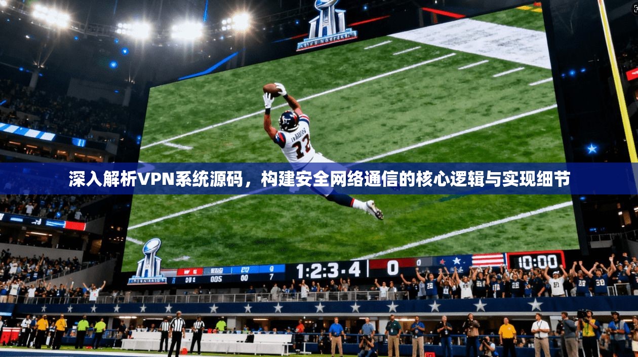 深入解析VPN系统源码,构建安全网络通信的核心逻辑与实现细节