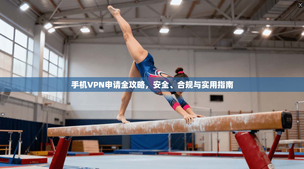 手机VPN申请全攻略,安全、合规与实用指南