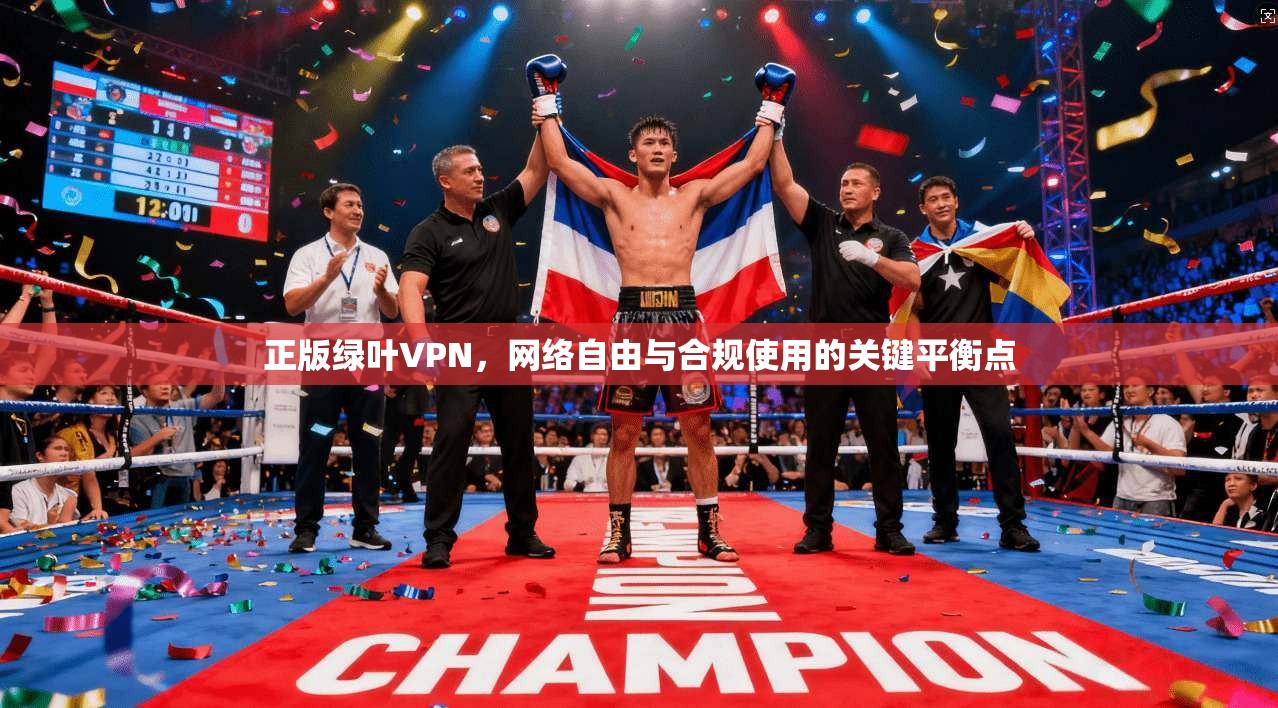 正版绿叶VPN,网络自由与合规使用的关键平衡点