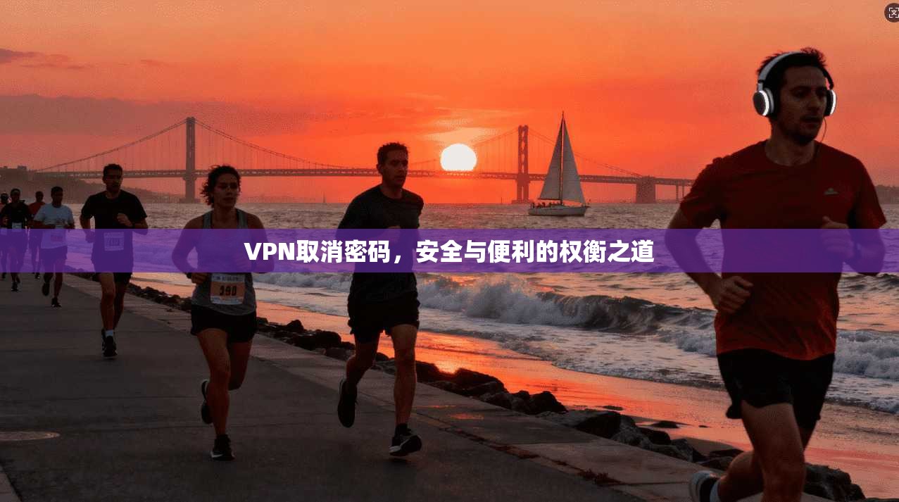 VPN取消密码,安全与便利的权衡之道