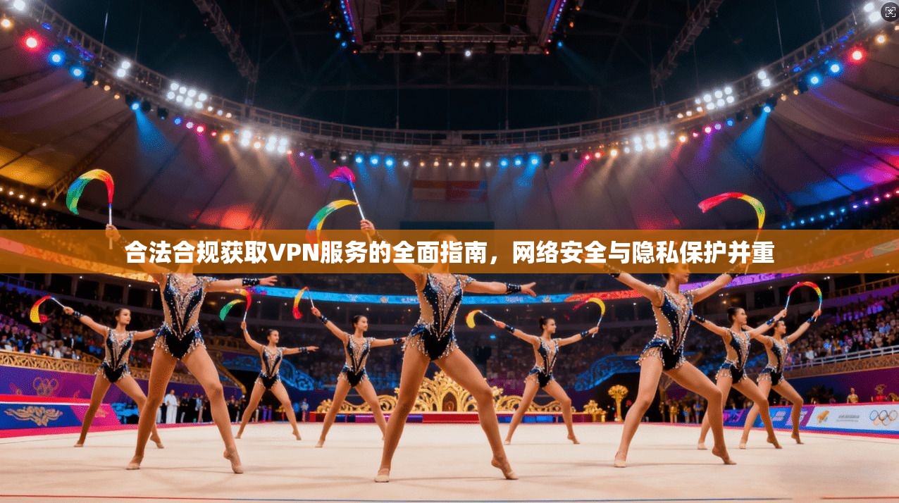 合法合规获取VPN服务的全面指南,网络安全与隐私保护并重