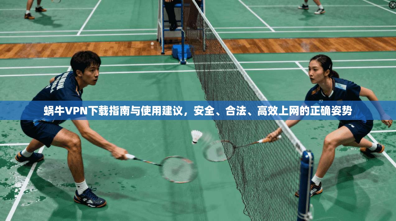 蜗牛VPN下载指南与使用建议，安全、合法、高效上网的正确姿势