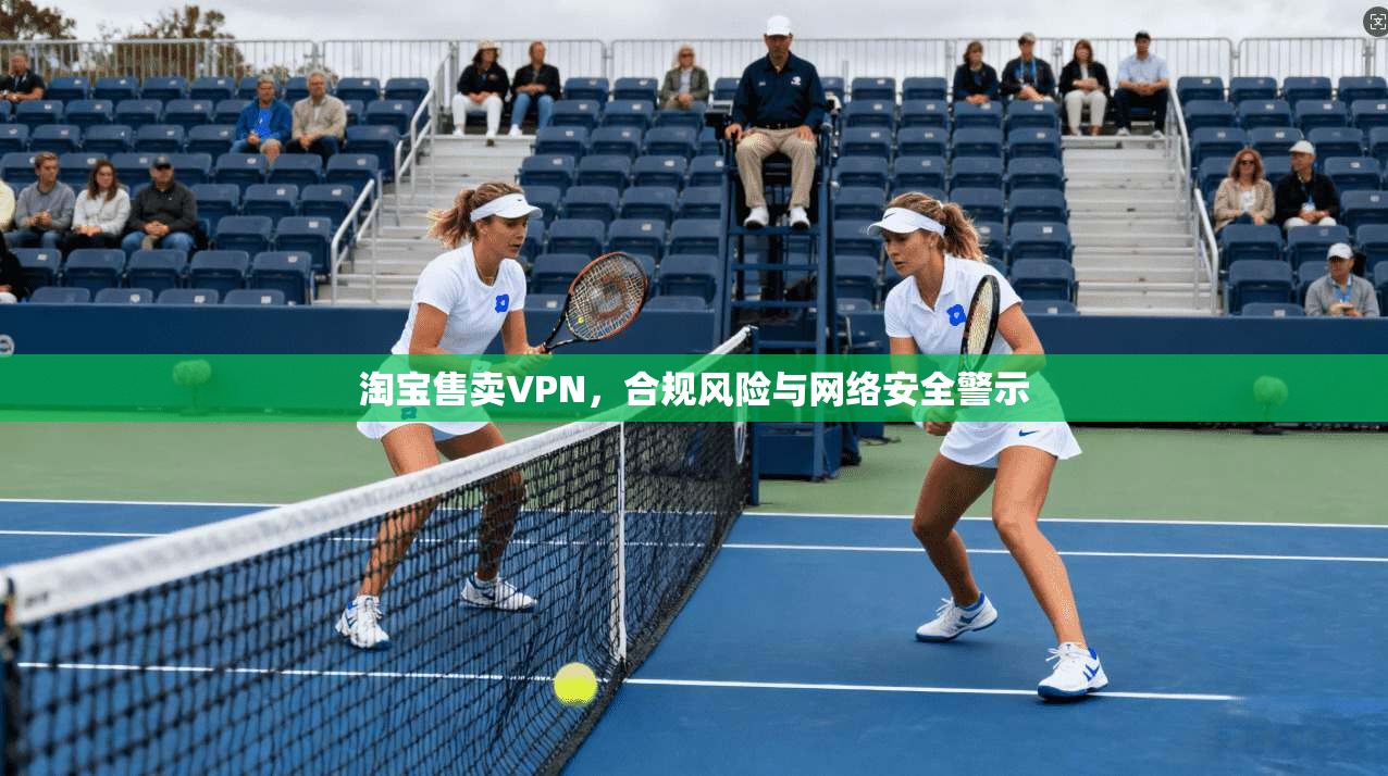 淘宝售卖VPN，合规风险与网络安全警示