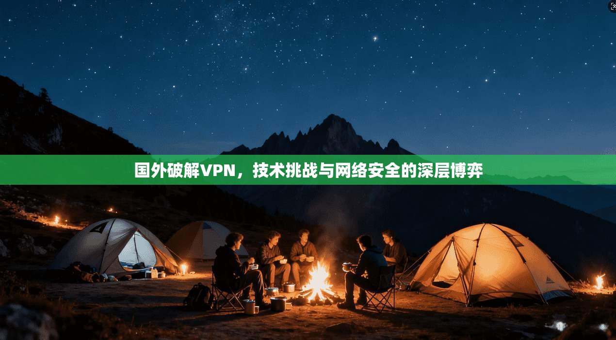 国外破解VPN,技术挑战与网络安全的深层博弈