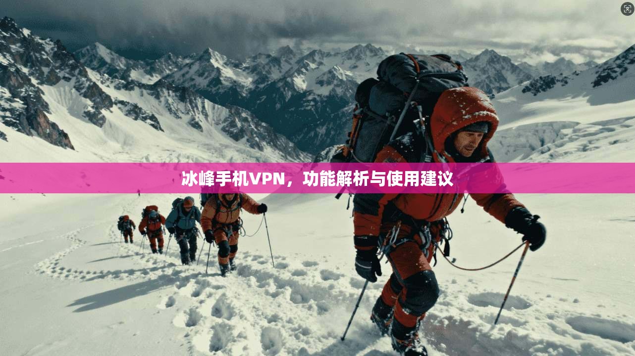 冰峰手机VPN,功能解析与使用建议