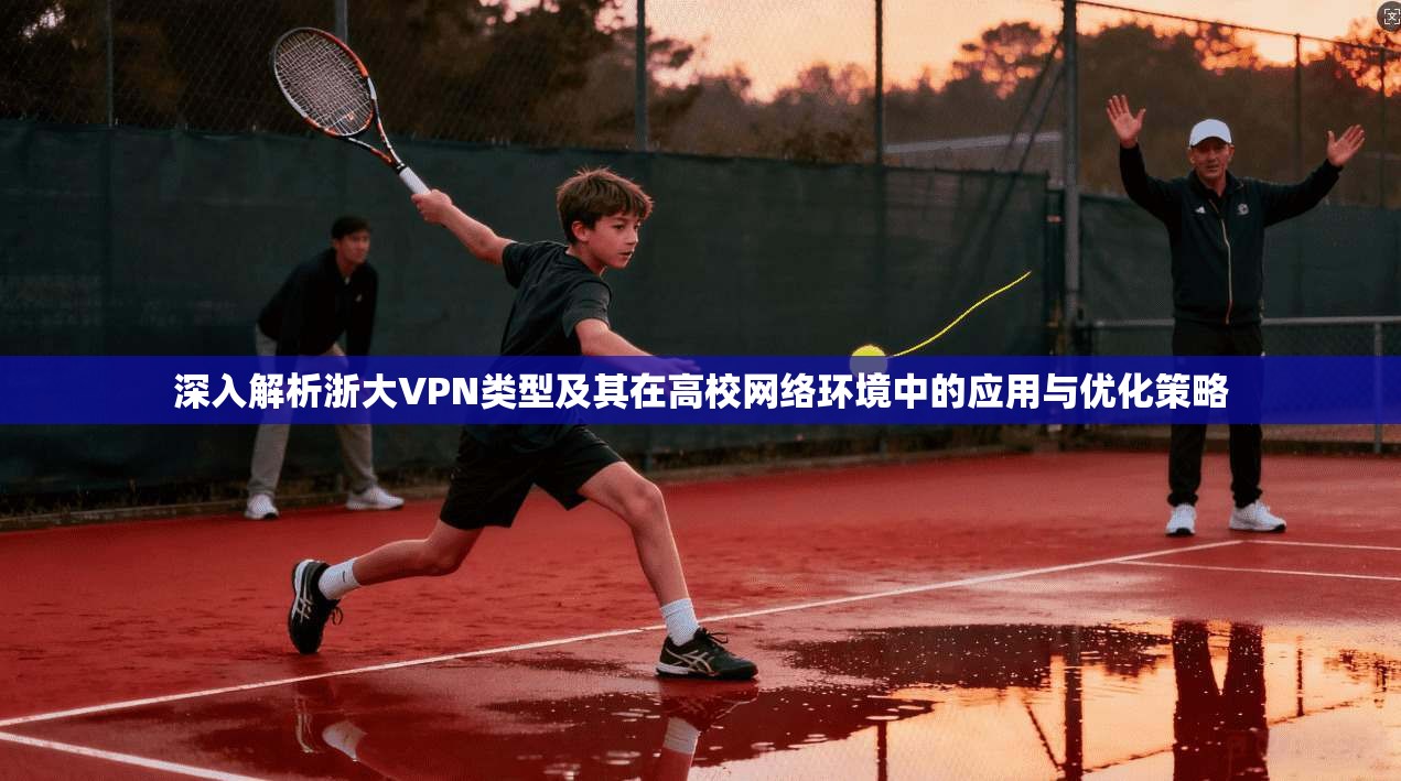 深入解析浙大VPN类型及其在高校网络环境中的应用与优化策略