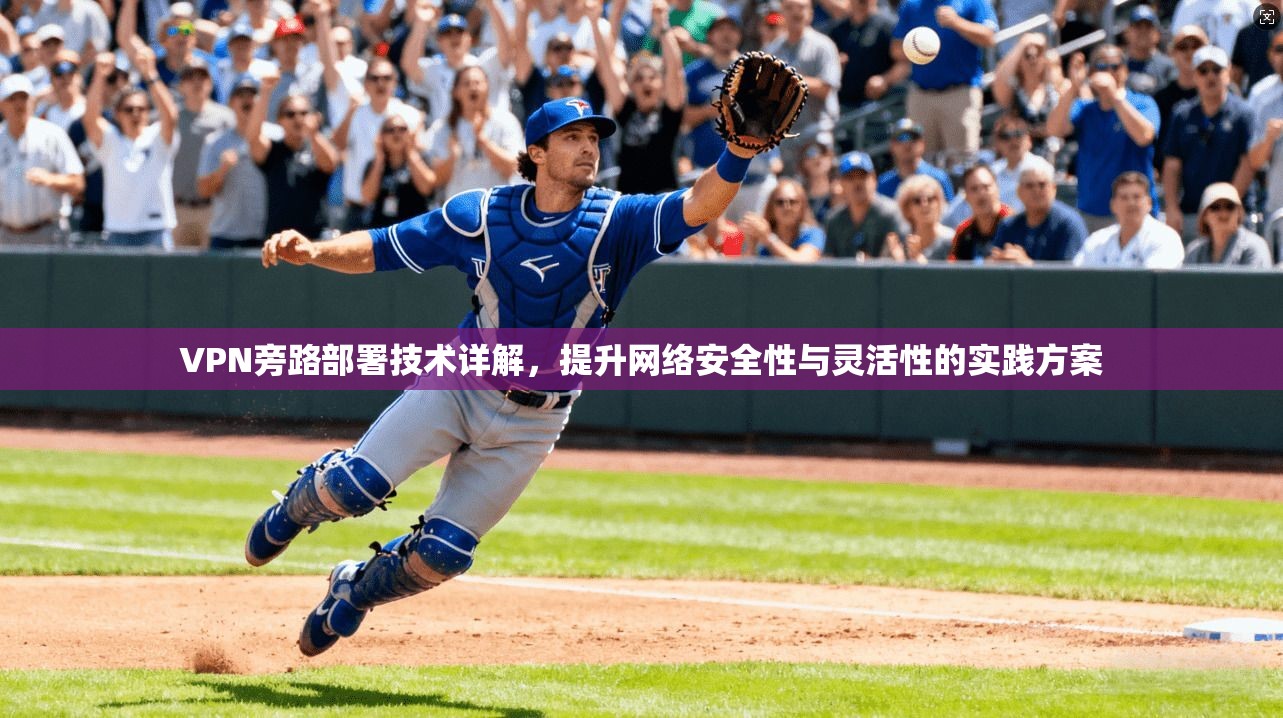 VPN旁路部署技术详解，提升网络安全性与灵活性的实践方案