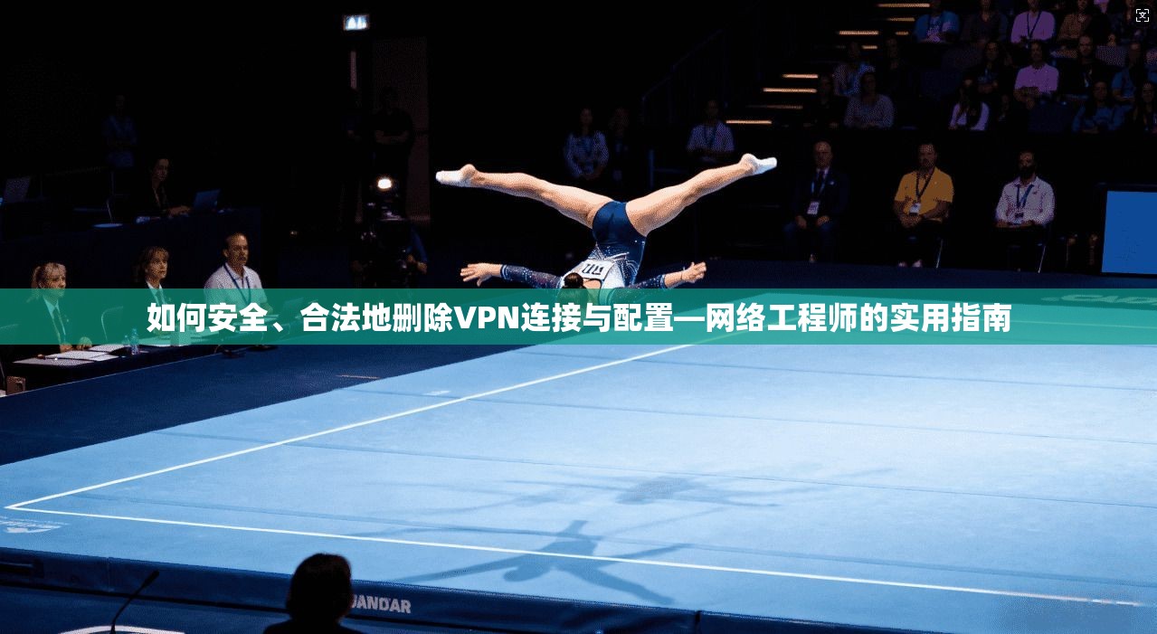 如何安全、合法地删除VPN连接与配置—网络工程师的实用指南