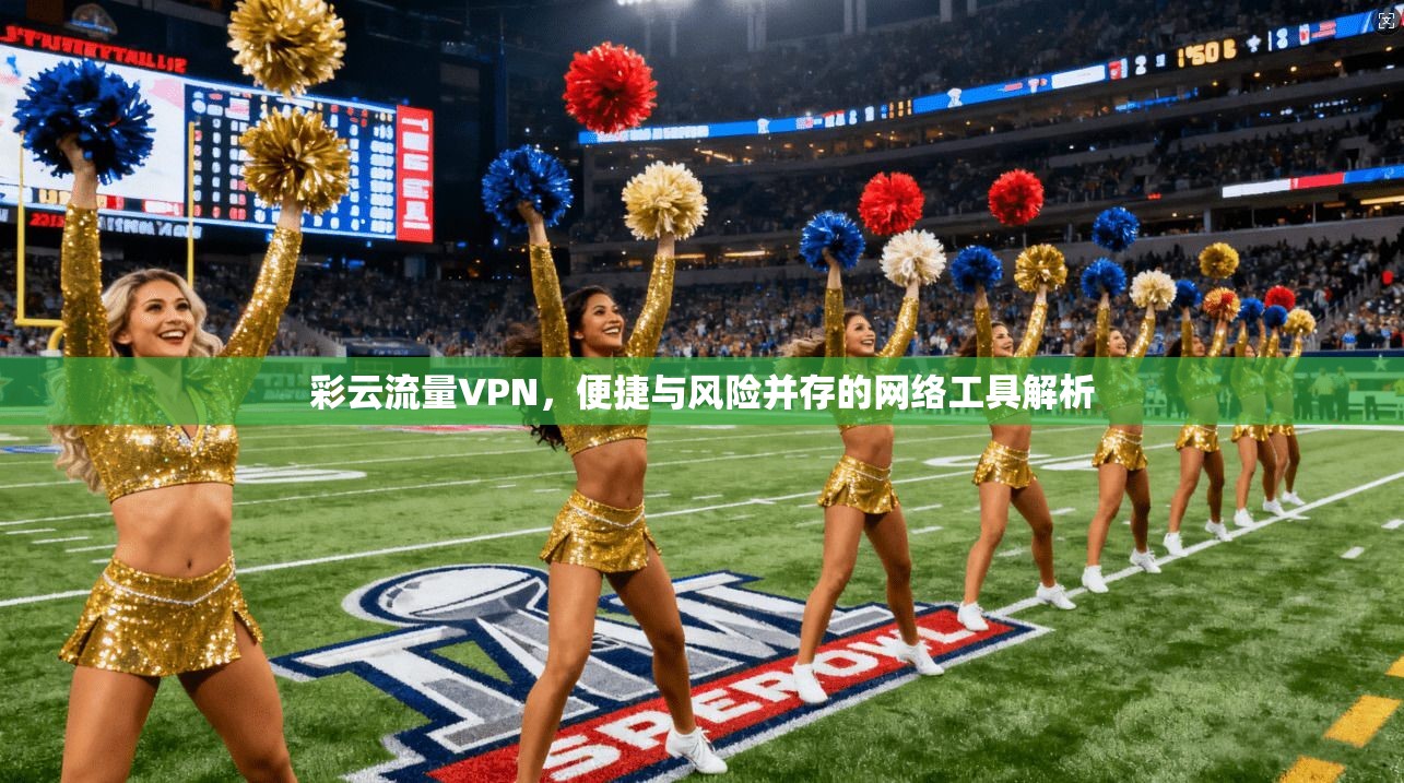 彩云流量VPN，便捷与风险并存的网络工具解析
