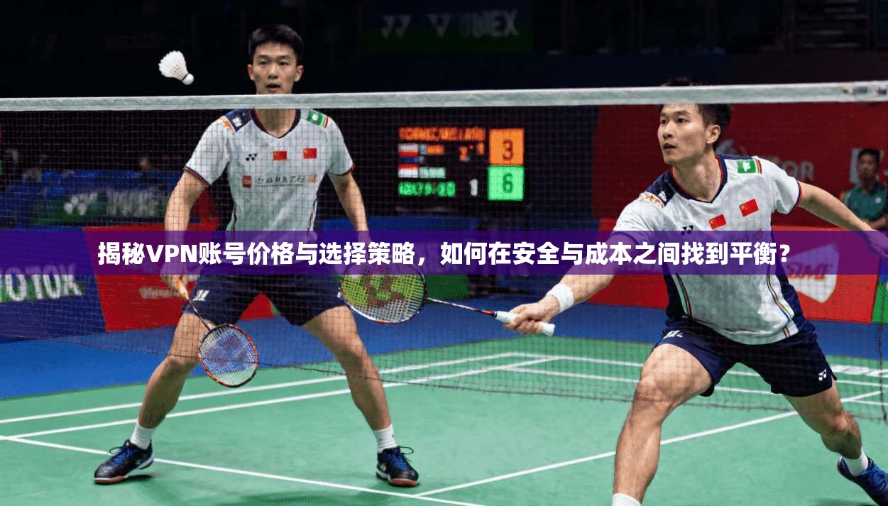 揭秘VPN账号价格与选择策略，如何在安全与成本之间找到平衡？