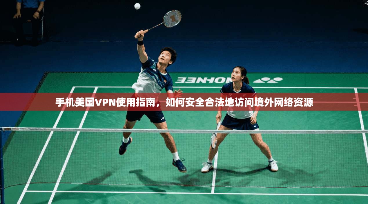 手机美国VPN使用指南,如何安全合法地访问境外网络资源