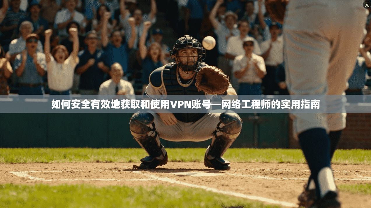如何安全有效地获取和使用VPN账号—网络工程师的实用指南