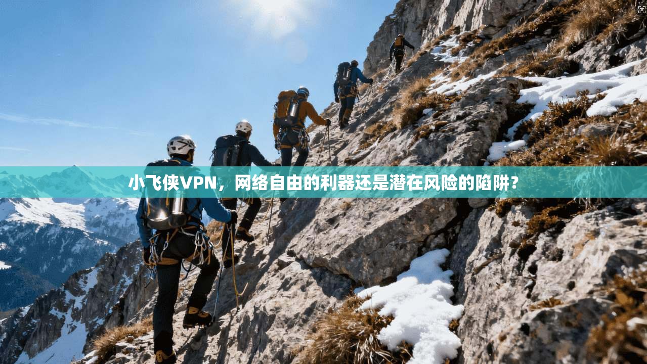 小飞侠VPN，网络自由的利器还是潜在风险的陷阱？