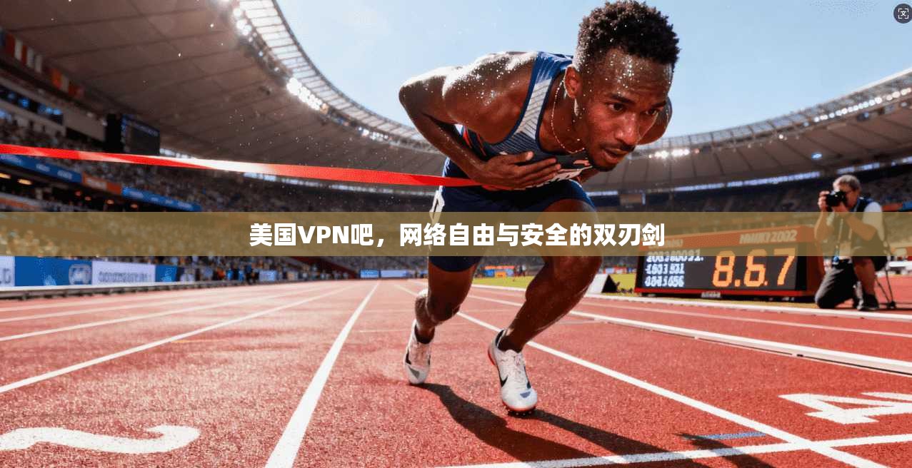 美国VPN吧,网络自由与安全的双刃剑