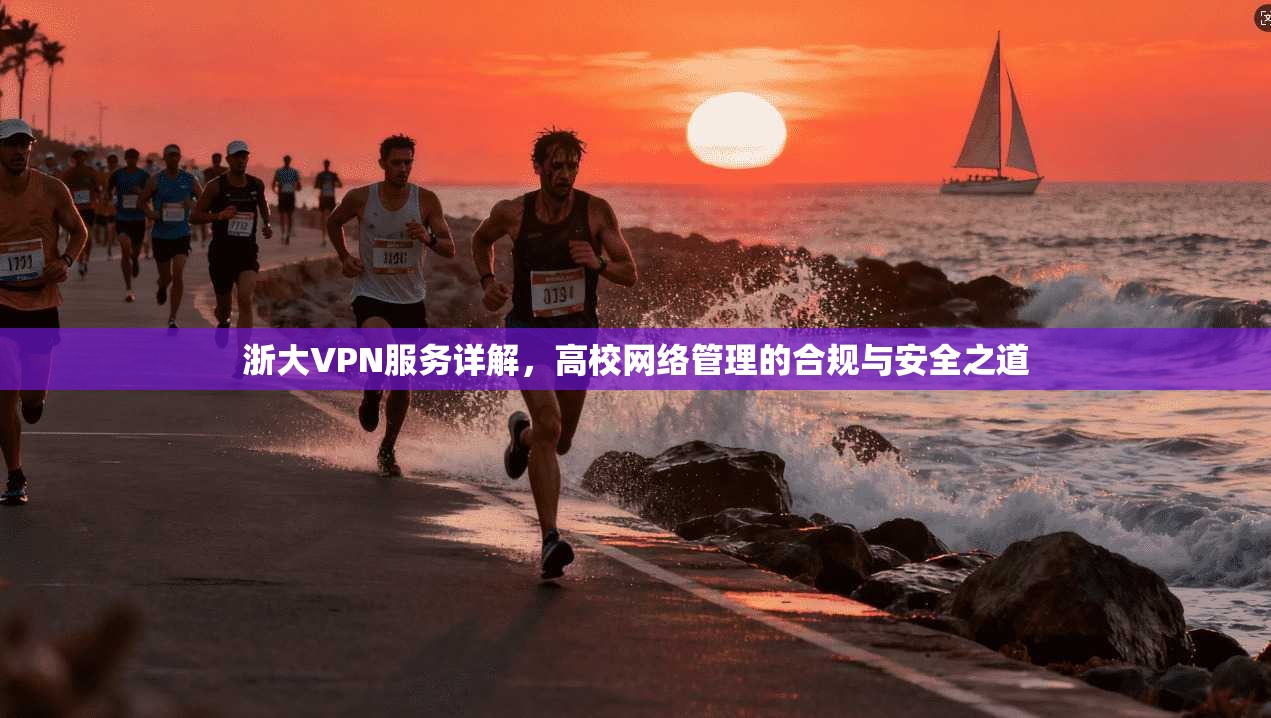 浙大VPN服务详解，高校网络管理的合规与安全之道