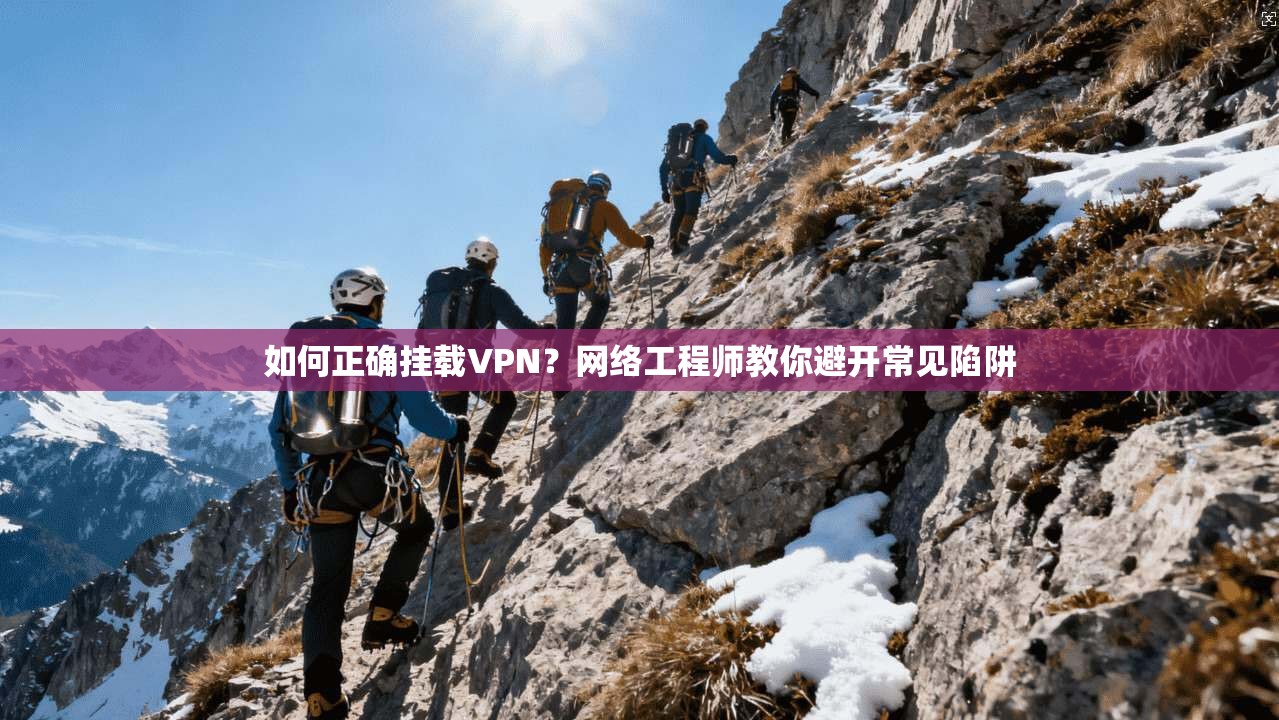 如何正确挂载VPN？网络工程师教你避开常见陷阱