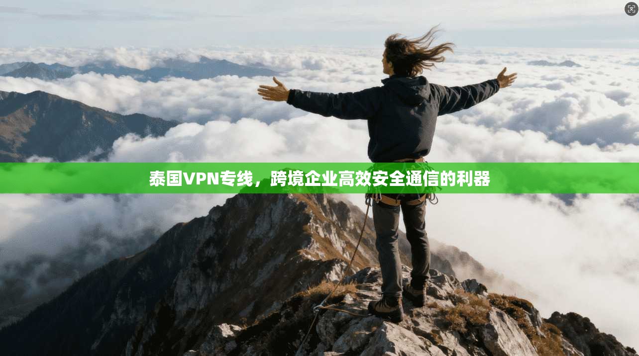 泰国VPN专线，跨境企业高效安全通信的利器