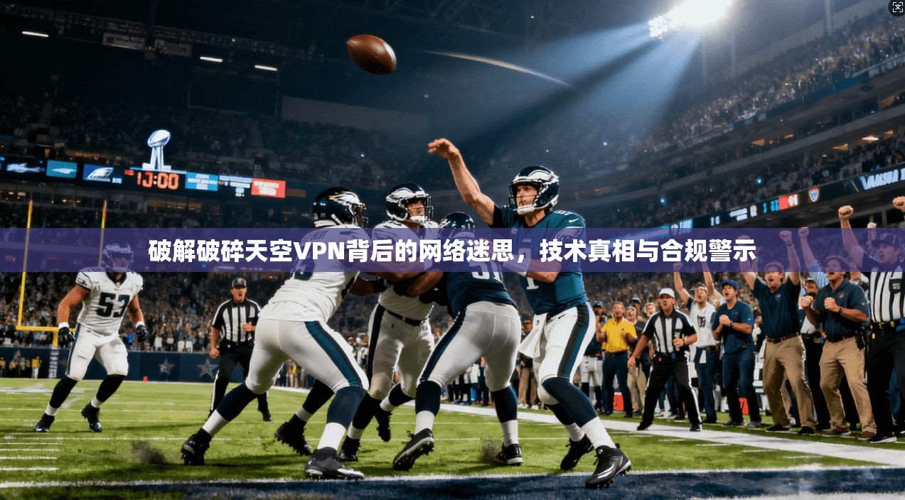 破解破碎天空VPN背后的网络迷思，技术真相与合规警示