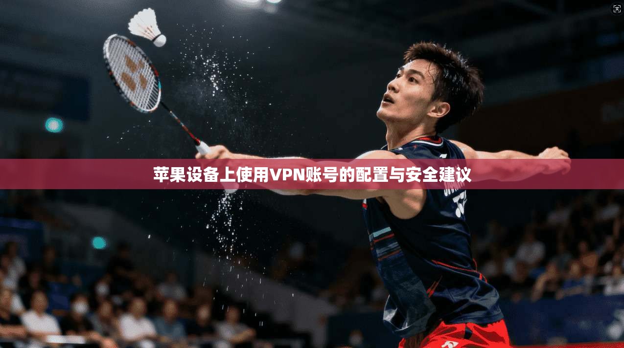 苹果设备上使用VPN账号的配置与安全建议