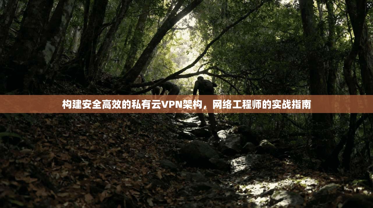 构建安全高效的私有云VPN架构,网络工程师的实战指南