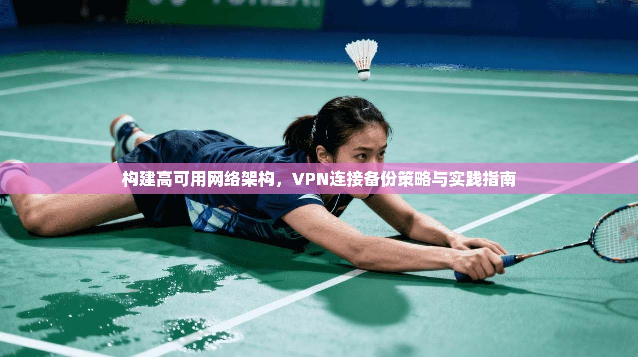 构建高可用网络架构，VPN连接备份策略与实践指南