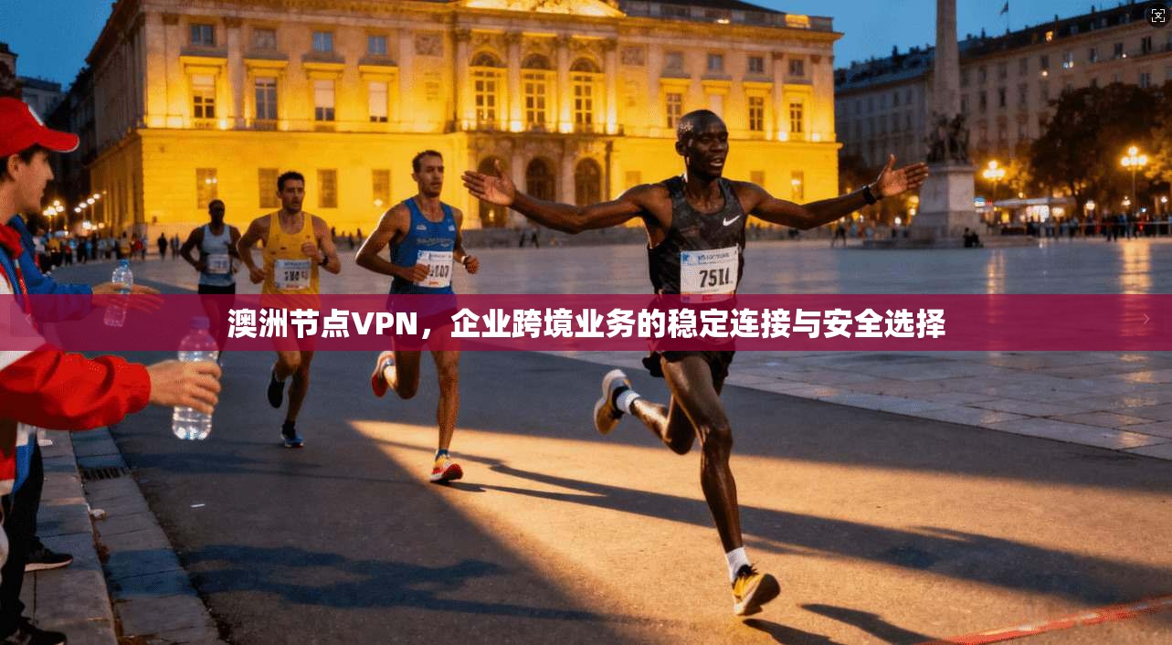 澳洲节点VPN，企业跨境业务的稳定连接与安全选择