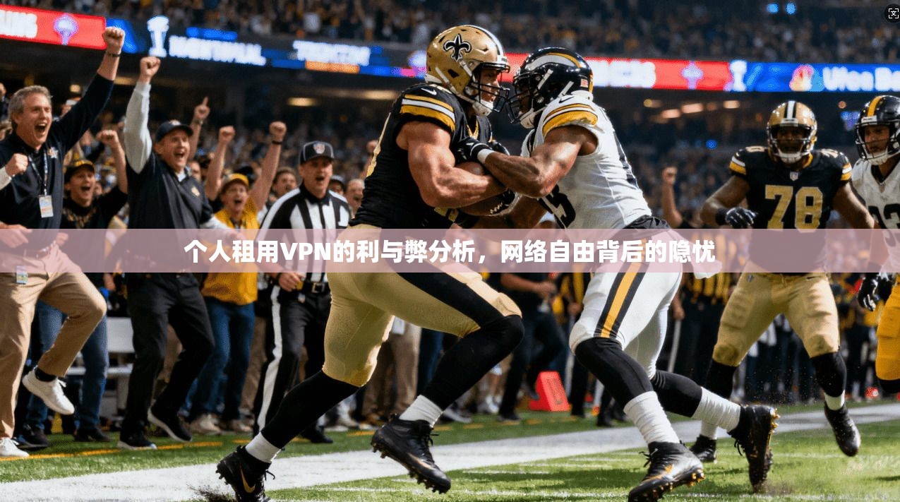 个人租用VPN的利与弊分析，网络自由背后的隐忧