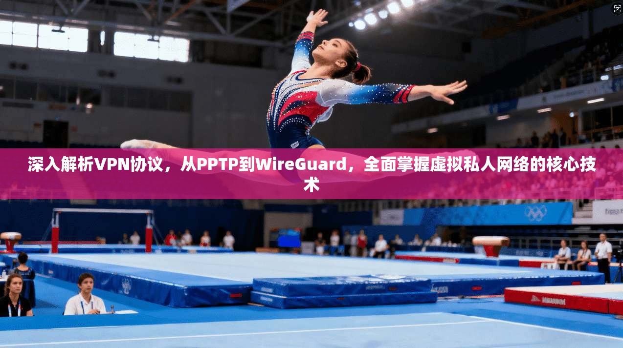 深入解析VPN协议，从PPTP到WireGuard，全面掌握虚拟私人网络的核心技术