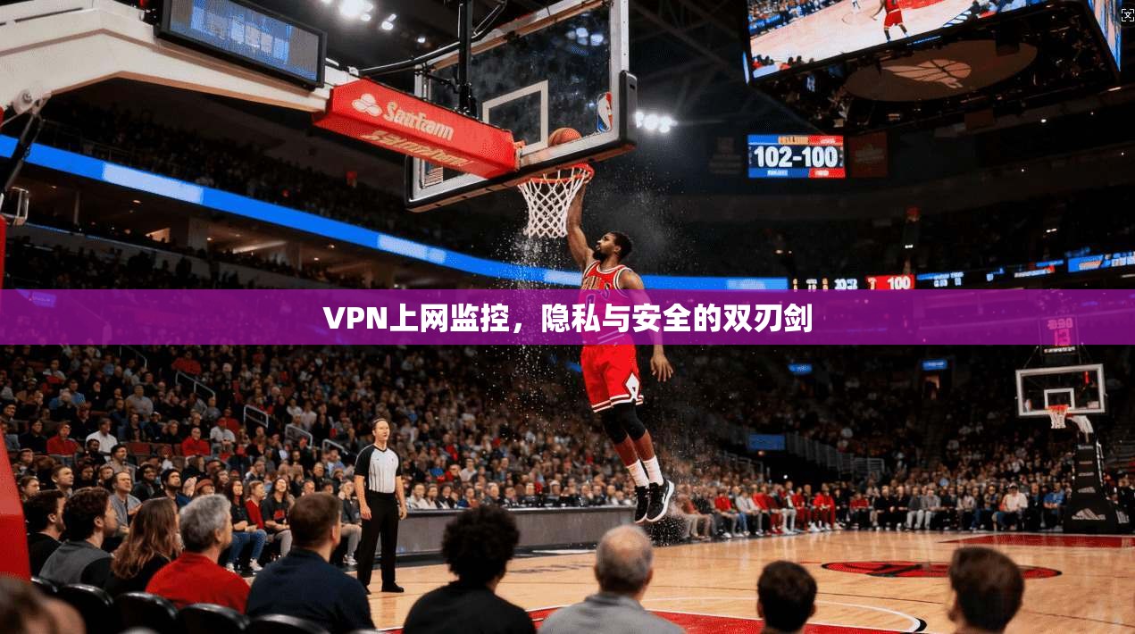 VPN上网监控，隐私与安全的双刃剑