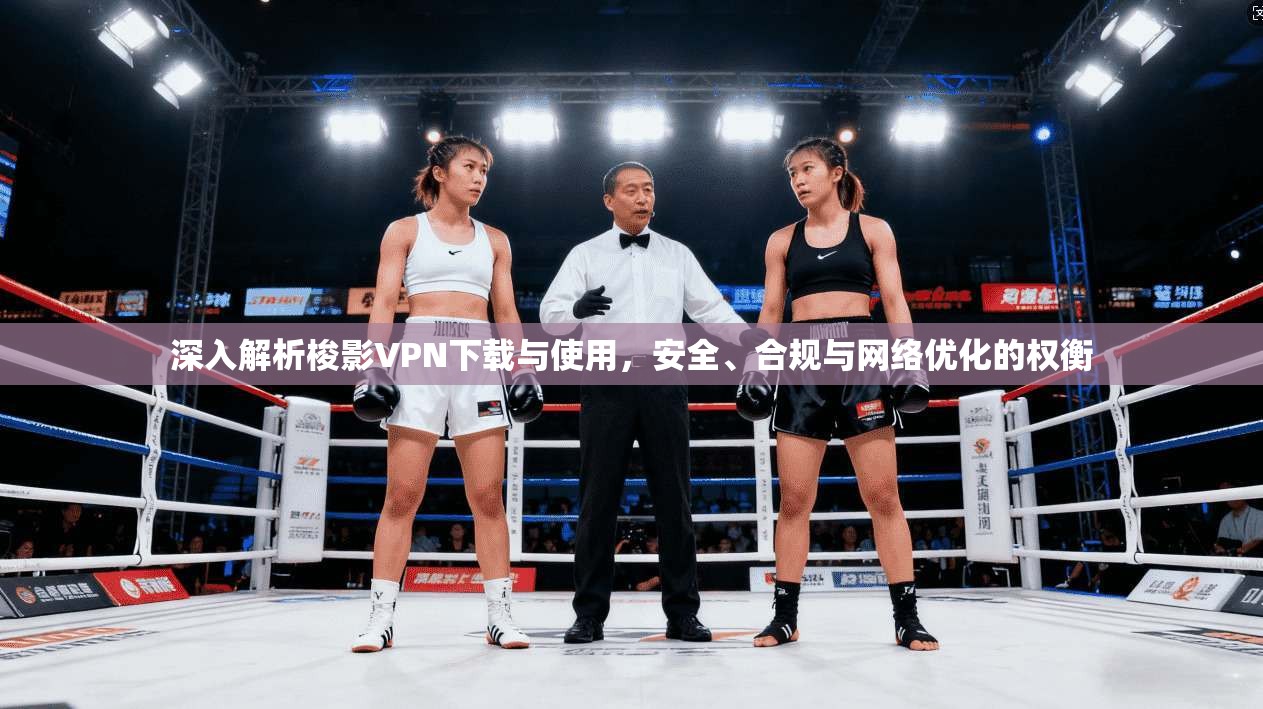 深入解析梭影VPN下载与使用，安全、合规与网络优化的权衡