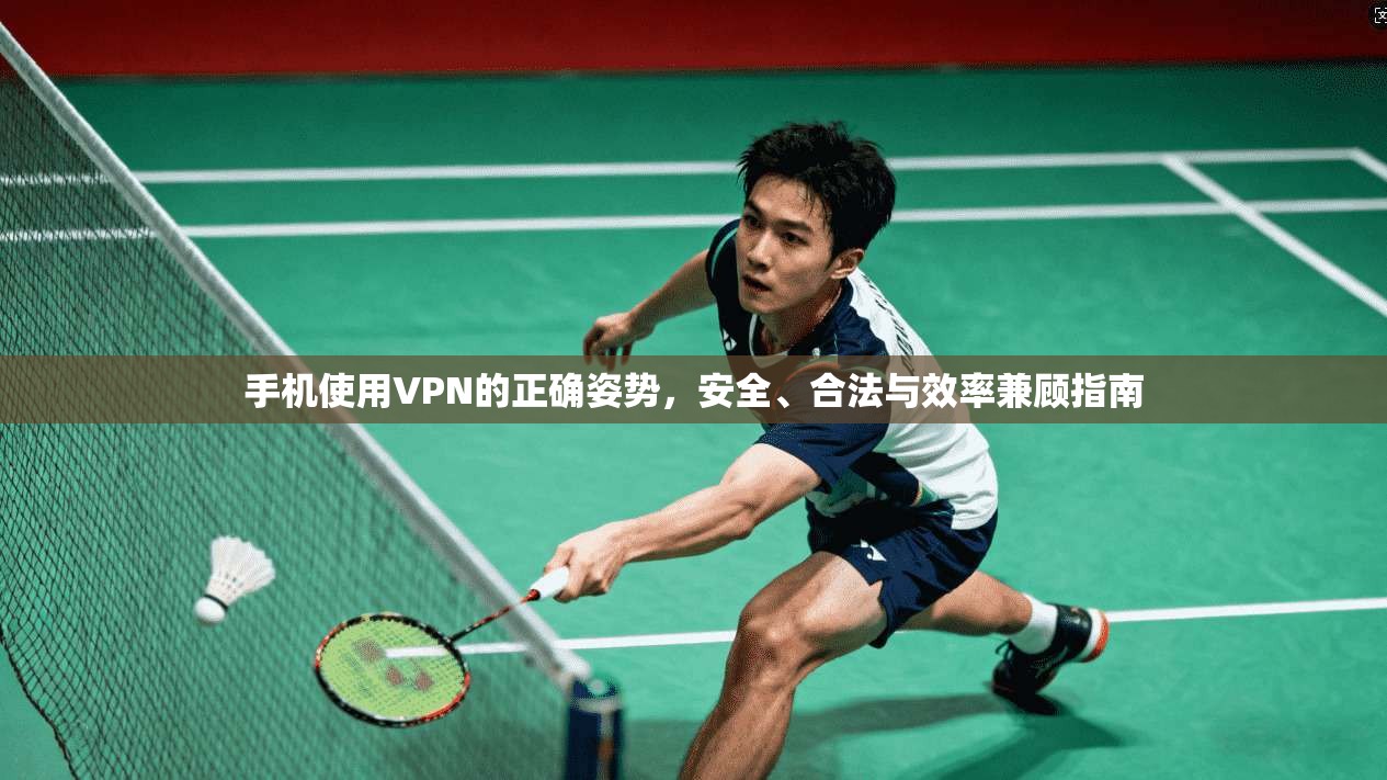 手机使用VPN的正确姿势,安全、合法与效率兼顾指南