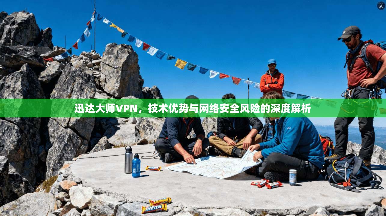 迅达大师VPN，技术优势与网络安全风险的深度解析