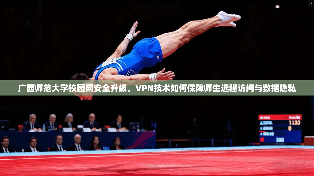 广西师范大学校园网安全升级,VPN技术如何保障师生远程访问与数据隐私