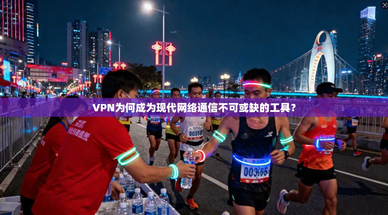 VPN为何成为现代网络通信不可或缺的工具？