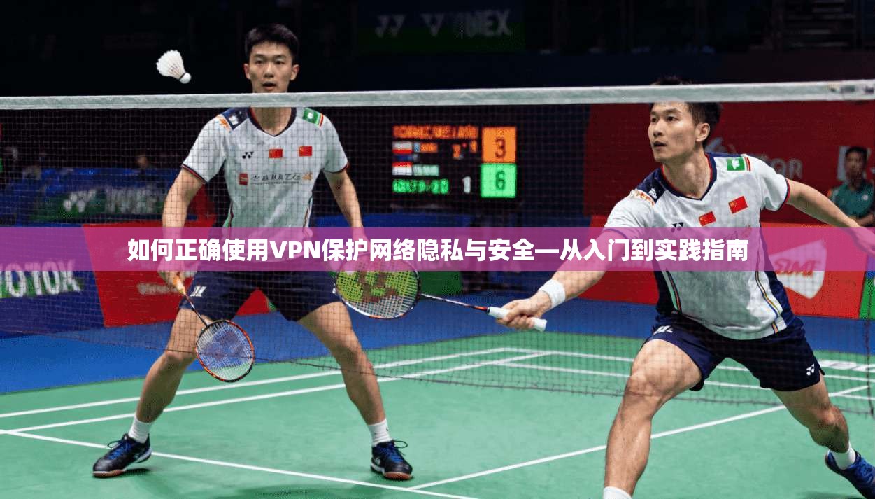 如何正确使用VPN保护网络隐私与安全—从入门到实践指南