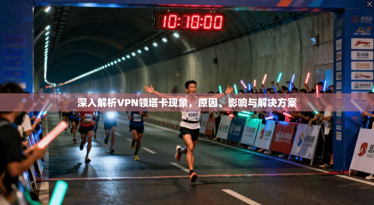 深入解析VPN领塔卡现象，原因、影响与解决方案