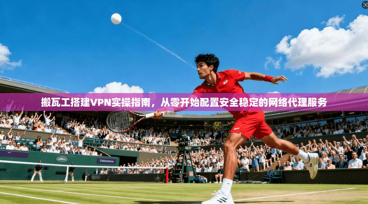 搬瓦工搭建VPN实操指南，从零开始配置安全稳定的网络代理服务