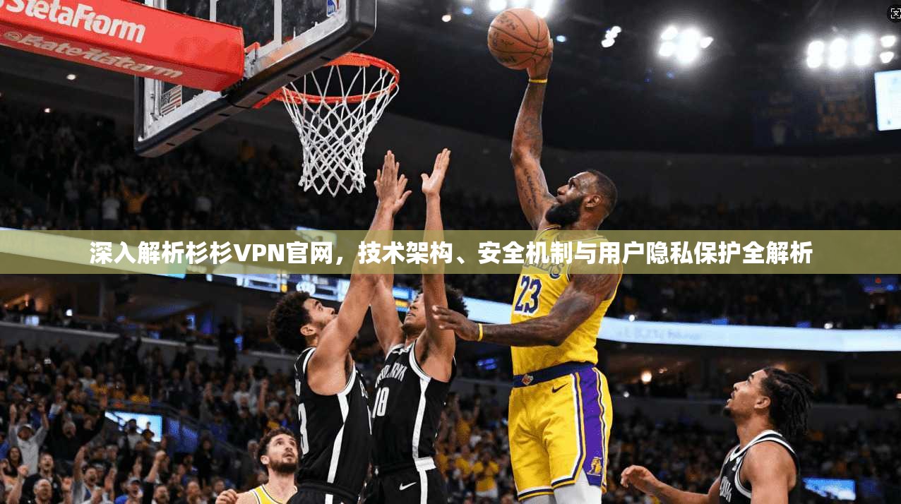 深入解析杉杉VPN官网，技术架构、安全机制与用户隐私保护全解析