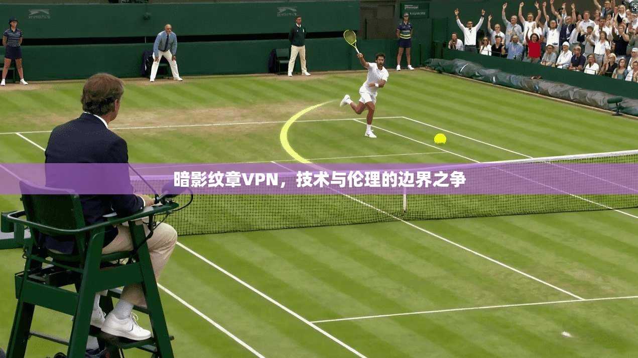 暗影纹章VPN，技术与伦理的边界之争