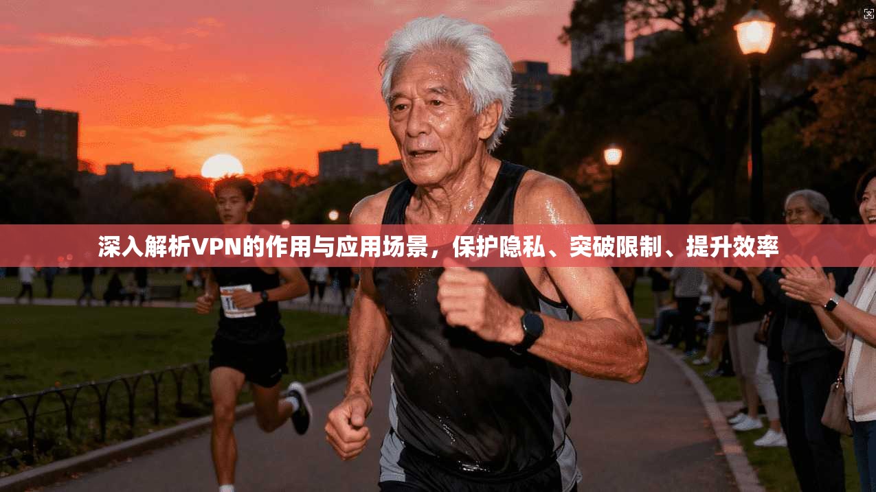 深入解析VPN的作用与应用场景,保护隐私、突破限制、提升效率