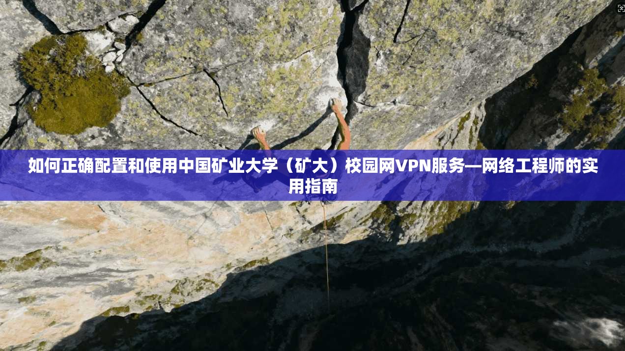 如何正确配置和使用中国矿业大学（矿大）校园网VPN服务—网络工程师的实用指南