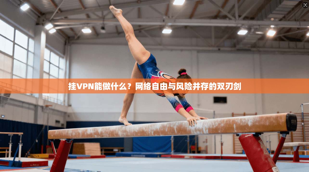 挂VPN能做什么？网络自由与风险并存的双刃剑