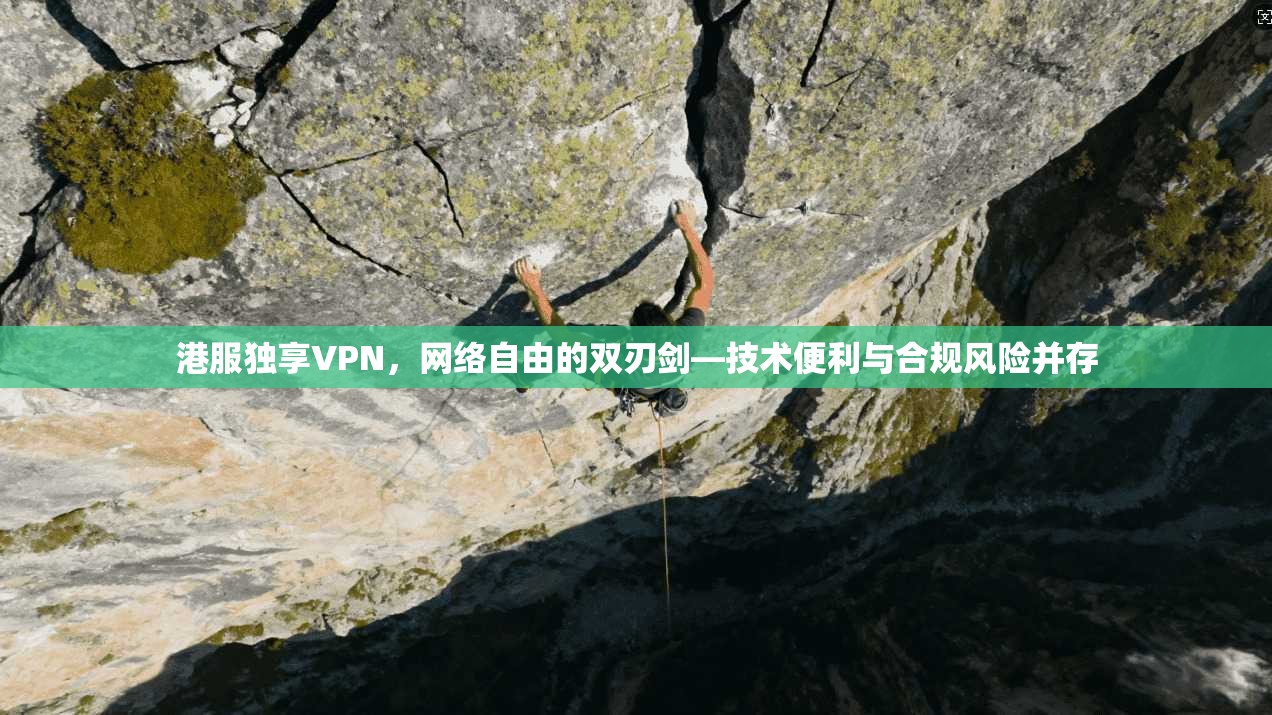 港服独享VPN，网络自由的双刃剑—技术便利与合规风险并存