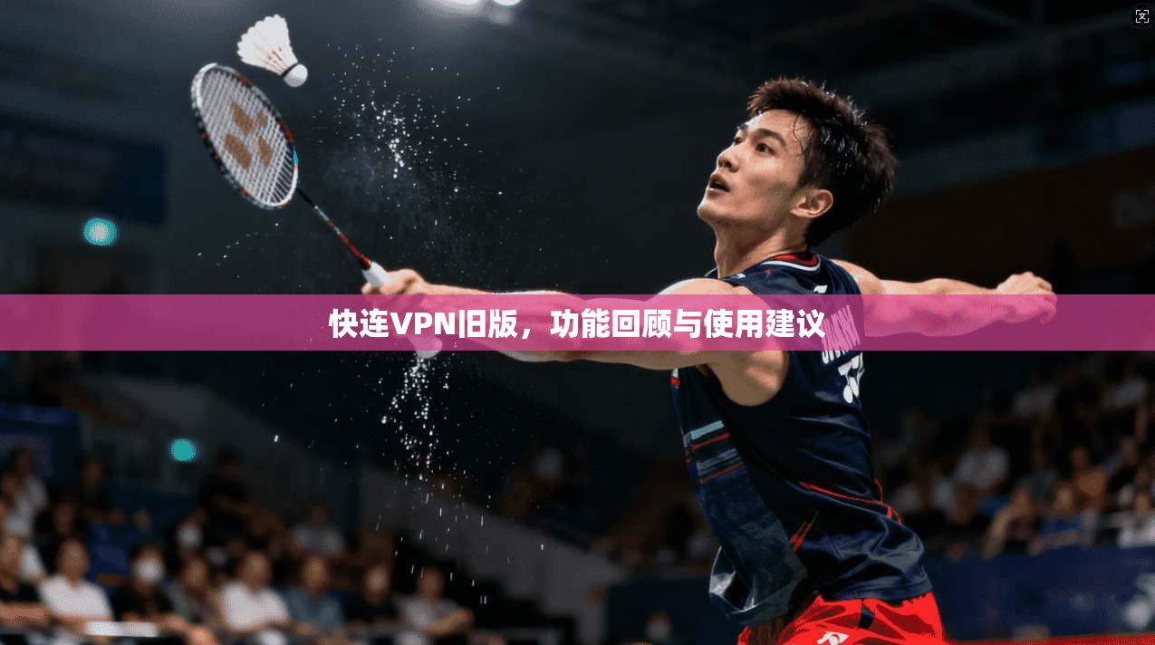 快连VPN旧版，功能回顾与使用建议